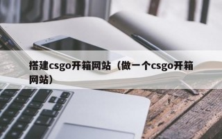 搭建csgo开箱网站（做一个csgo开箱网站）