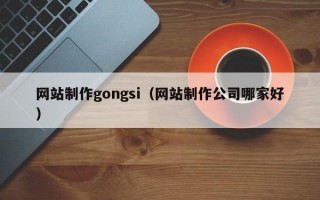 网站制作gongsi（网站制作公司哪家好）