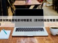 素材网站原始素材哪里买（素材网站在哪里找）