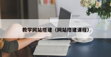 教学网站搭建（网站搭建课程）