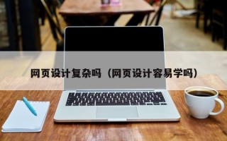 网页设计复杂吗（网页设计容易学吗）