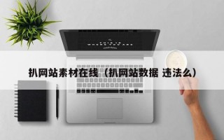 扒网站素材在线（扒网站数据 违法么）
