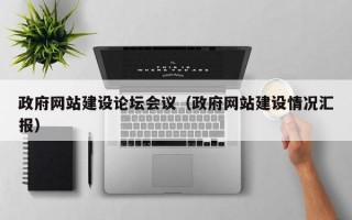 政府网站建设论坛会议（政府网站建设情况汇报）