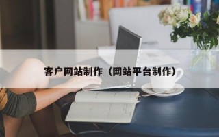 客户网站制作（网站平台制作）