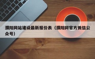 濮阳网站建设最新报价表（濮阳网官方微信公众号）