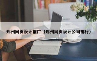 郑州网页设计推广（郑州网页设计公司排行）