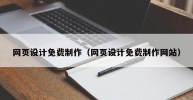 网页设计免费制作（网页设计免费制作网站）