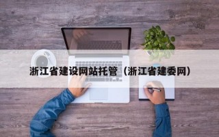 浙江省建设网站托管（浙江省建委网）