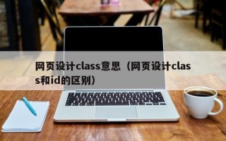 网页设计class意思（网页设计class和id的区别）