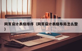 网页设计表格排序（网页设计表格布局怎么整）