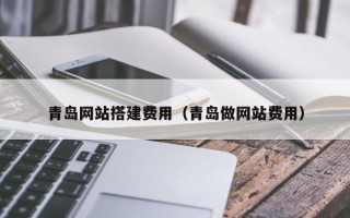 青岛网站搭建费用（青岛做网站费用）