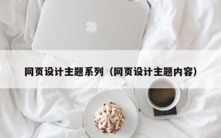 网页设计主题系列（网页设计主题内容）