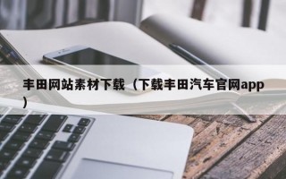 丰田网站素材下载（下载丰田汽车官网app）