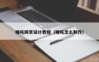 哪吒网页设计教程（哪吒怎么制作）