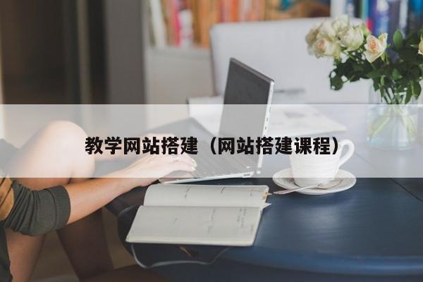 教学网站搭建(网站搭建课程)
