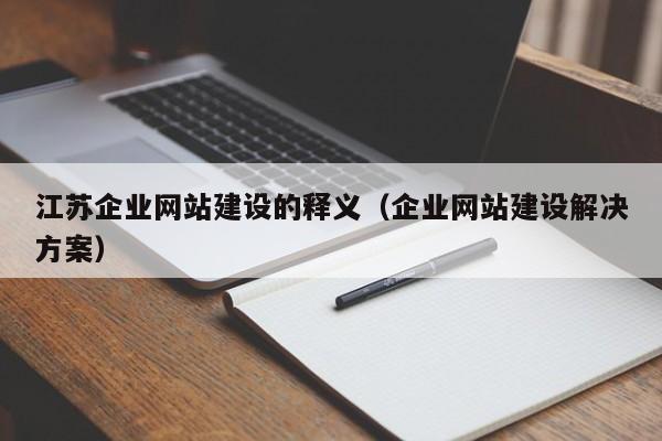 江苏企业网站建设的释义(企业网站建设解决方案)