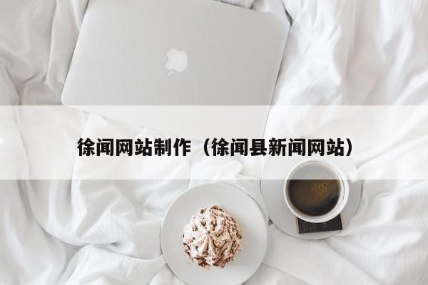 徐闻网站制作(徐闻县新闻网站)