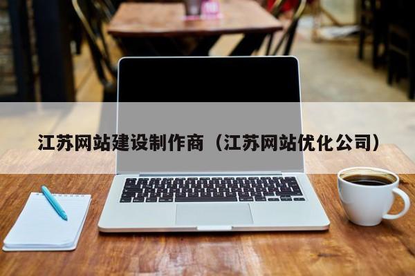 江苏网站建设制作商(江苏网站优化公司)